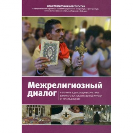 Христианство. Общие представления, книга Межрелигиозный диалог и его роль в деле защиты христиан Ближнего Востока и Северной Африки от преследований купить по скидке