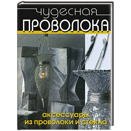 Другие виды ремесел и рукоделия, книга Чудесная проволока. Аксессуары из проволоки и стекла купить по скидке