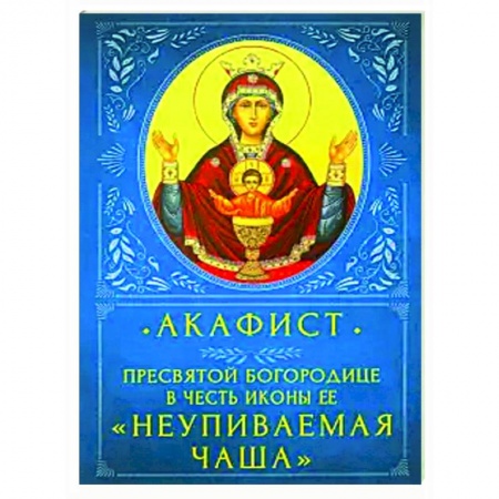 Богослужебные издания, книга Акафист Пресвятой Бородице 'Неупиваемая Чаша' купить по скидке