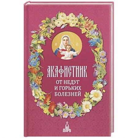 Богословие. Теология, книга Акафистник. От недуг и горьких болезней купить по скидке