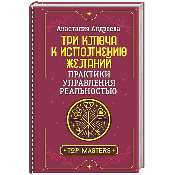 Три ключа к исполнению желаний. Практики управления реальностью