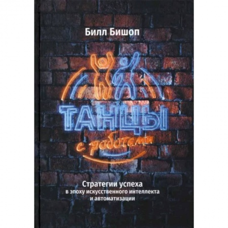 Компьютерные игры, книга Танцы с роботами. Стратегии успеха в эпоху искусственного интеллекта и автоматизации купить по скидке