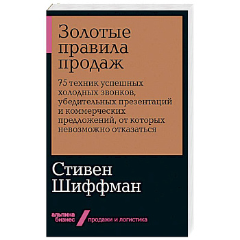 Золотые правила продаж: 75 техник успешных холодных звонков, убедительных презентаций и коммерческих предложений, от которых невозможно отказаться