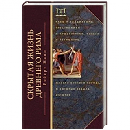 Книги, книга Скрытая Жизнь Древнего Рима. Рабы и гладиаторы, преступники и проститутки, плебеи и легионеры... Жители Вечного города, о который забыла история купить по скидке