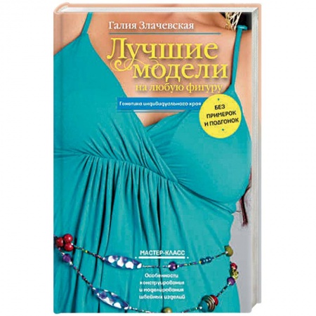 Шитьё, книга Лучшие модели на любую фигуру без примерок и подгонок. Особенности конструирования и моделирования купить по скидке