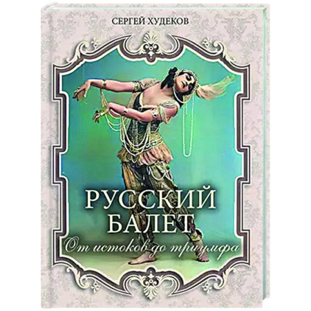 Танец. Балет. Хореография, книга Русский балет. От истоков до триумфа купить по скидке