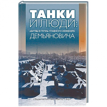 Мемуары, биографии деятелей науки, книга Танки и люди: «битвы в пути» главного инженера Демьяновича купить по скидке