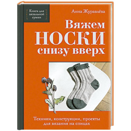 Вязание, книга Вяжем НОСКИ снизу вверх. Техники, конструкции, проекты для вязания на спицах купить по скидке