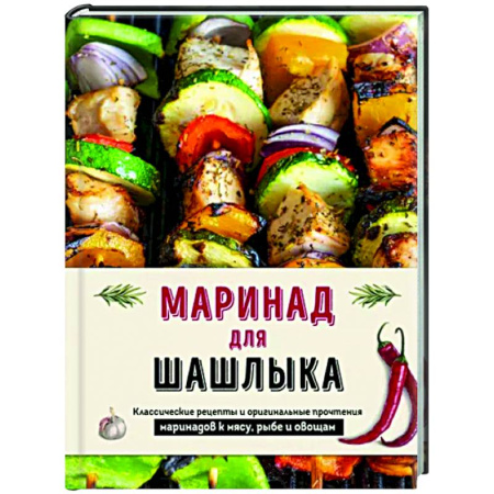 Шашлыки. Барбекю. Гриль. Блюда для пикника, книга Маринад для шашлыка. Классические рецепты и оригинальные прочтения маринадов к мясу, рыбе и овощам купить по скидке
