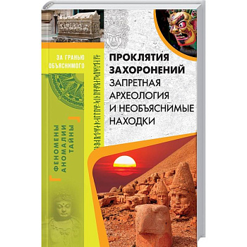 Проклятия захоронений. Запретная археология и необъяснимые находки