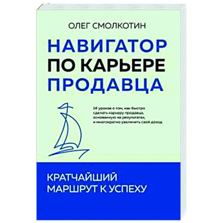 Организация торговли. Продажи, книга Навигатор по карьере продавца. Кратчайший маршрут к успеху. 14 уроков о том, как быстро сделать карьеру продавца, основанную на результатах, и многократно увеличить свой доход купить по скидке