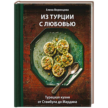 Из Турции с любовью. Турецкая кухня от Стамбула до Мардина