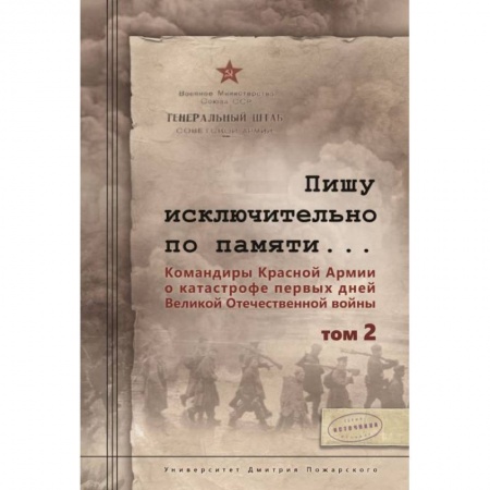 Вторая мировая война (1939-1945), книга Пишу исключительно по памяти... Командиры Красной Армии о катастрофе первых дней Великой Отечественной войны. В 2-х томах. Том 2 купить по скидке