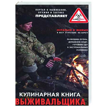 Школа выживания. Чрезвычайные ситуации, книга Кулинарная книга выживальщика. Остаться в живых: в лесу, в пустыне, на берегу. Разводим огонь, добываем воду, готовим еду в экстремальных условиях купить по скидке