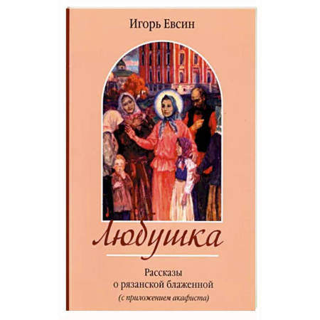 Жития святых, жизнеописания церковных деятелей, книга Любушка. Рассказы о блаженной Любови Рязанской купить по скидке