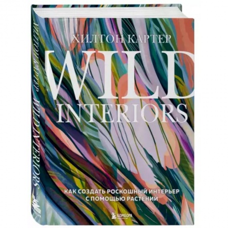 Обустройство дома, квартиры, книга Wild Interiors. Как создать роскошный интерьер с помощью растений купить по скидке