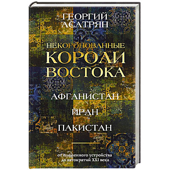 Некоронованные короли Востока (Афганистан, Иран, Пакистан). От племенного устройства до автократий XXI века