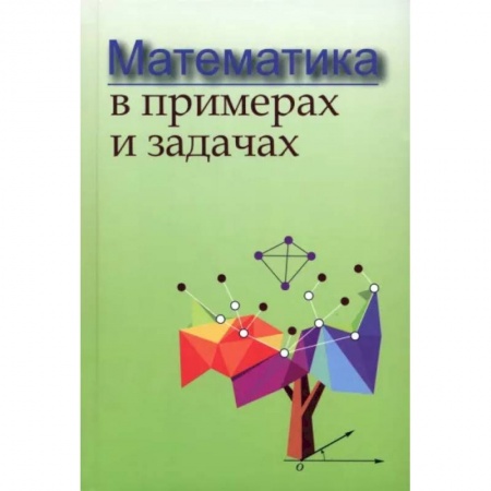 Математика. Алгебра. Геометрия, книга Математика в примерах и задачах купить по скидке
