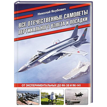Авиация. Воздухоплавание, книга Все отечественные самолеты вертикального взлета и посадки. От экспериментальных до Як-38 и Як-141 купить по скидке