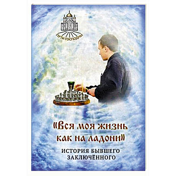 Вся моя жизнь как на ладони. История бывшего заключенного