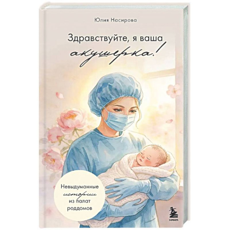 Психология для родителей, книга Здравствуйте, я ваша акушерка! Невыдуманные истории из палат роддомов купить по скидке