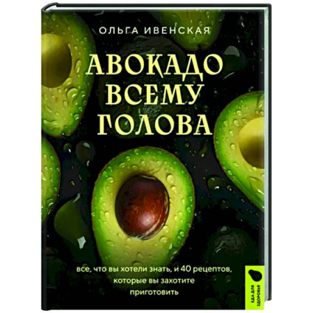 Здоровое и раздельное питание, книга Авокадо всему голова. Все, что вы хотели знать, и 40 рецептов, которые вы захотите приготовить купить по скидке