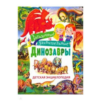 Загадочные и удивительные динозавры. Детская энциклопедия