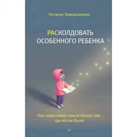 Книги для родителей, книга Расколдовать особенного ребенка. Как одна семья нашла выход там,где его не было купить по скидке