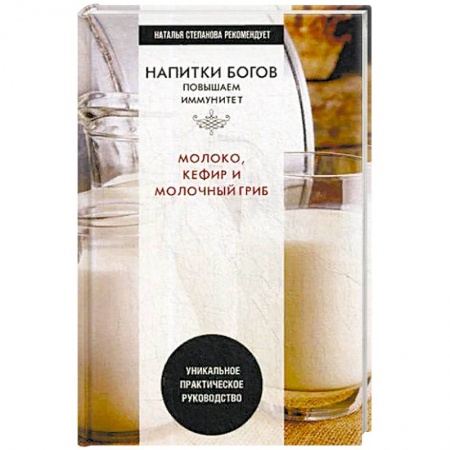 Питание при заболеваниях, книга Напитки богов. Молоко, кефир и молочный гриб. Уникальное практическое руководство купить по скидке