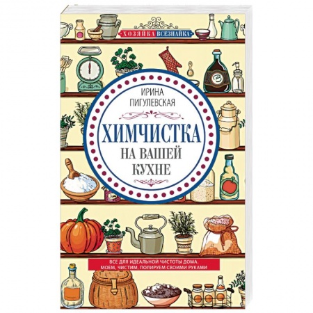 Домоводство. Обиходно-бытовые рекомендации, книга Химчистка на вашей кухне. Все для идеальной чистоты дома. Моем, чистим, полируем своими руками купить по скидке