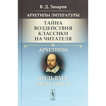 Архетипы литературы. Тайна воздействия классики на читателя. Книга 1.  Архетипы Вильяма Шекспира