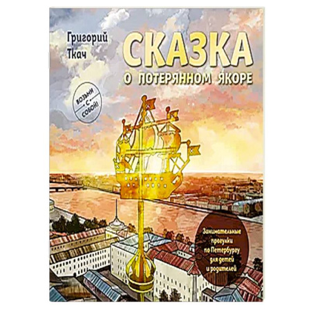 Санкт-Петербург и окрестности, книга Сказка о потерянном якоре. Занимательные прогулки по Петербургу для детей и родителей. Возьми с собой! купить по скидке