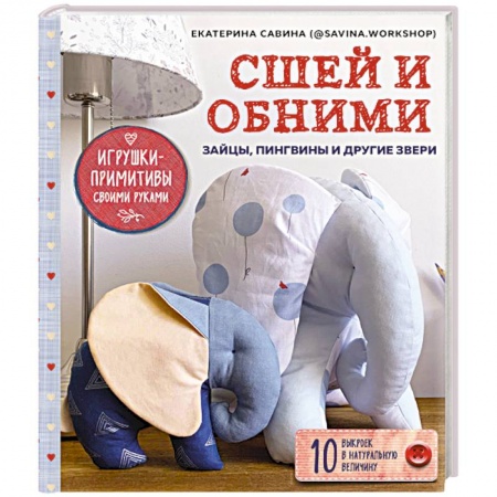 Шитьё, книга Сшей и обними. Зайчики, пингвины и другие звери. Игрушки-примитивы своими руками купить по скидке