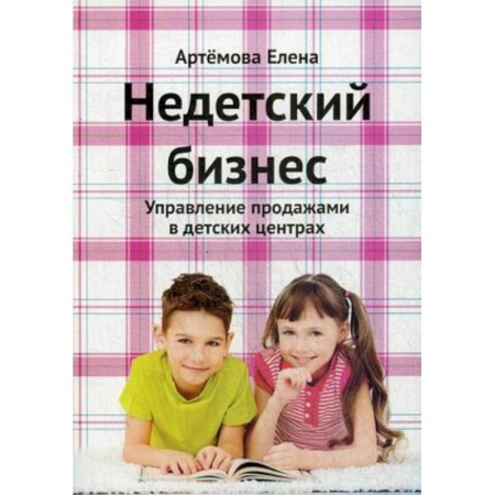 Туристическая, ресторанная и сервисная деятельность, книга Недетский бизнес. Управление продажами в детских центрах купить по скидке