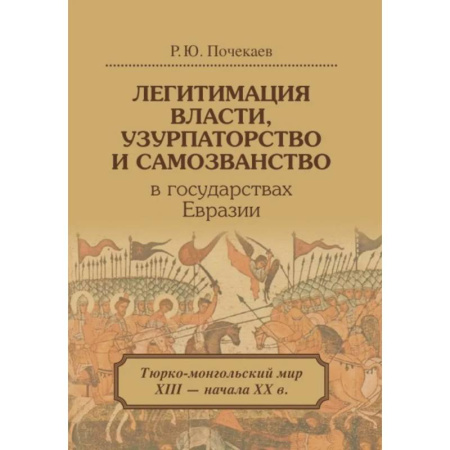 Всемирная история, книга Легитимация власти, узурпаторство и самозванство в государствах Евразии: Тюрко-монгольский мир XIII - начала ХХ в. купить по скидке