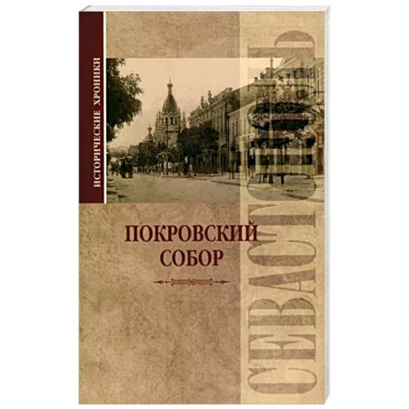 История городов, книга Исторические хроники. Покровский собор в Севастополе купить по скидке