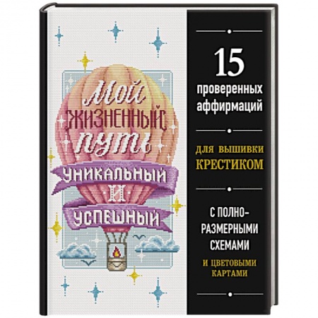 Вышивка, книга Мой жизненный путь уникальный и успешный. 15 проверенных аффирмаций для вышивки крестиком купить по скидке