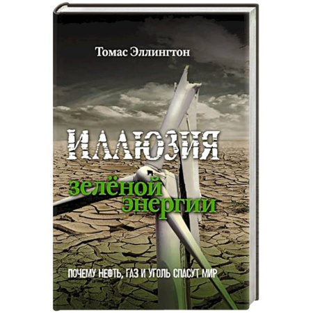 Энергетика. Электротехника, книга Иллюзия зеленой энергии. Почему нефть, газ и уголь спасут мир купить по скидке