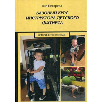 Базовый курс инструктора детского фитнеса : Учебно-методическое пособие