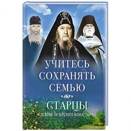 Православие в целом, книга Учитесь сохранять семью: Старцы Псково-Печерского монастыря о смейной жизни купить по скидке