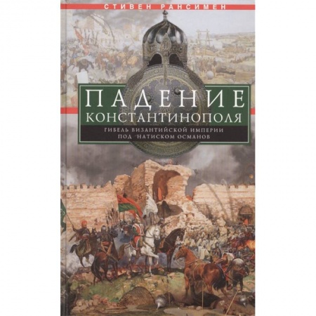 Всемирная история, книга Падение Константинополя. Гибель Византийской империи под натиском османов купить по скидке