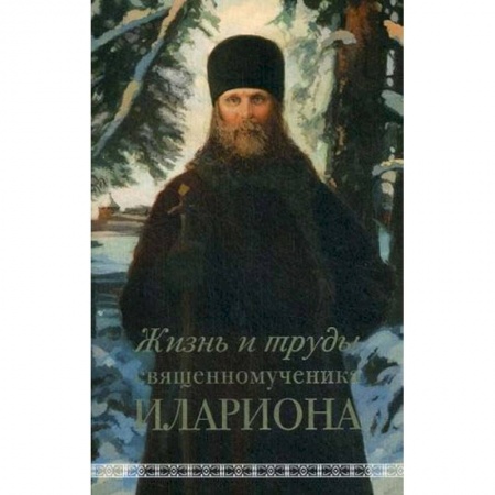 Жития святых, жизнеописания церковных деятелей, книга Жизнь и труды священномученика Илариона купить по скидке