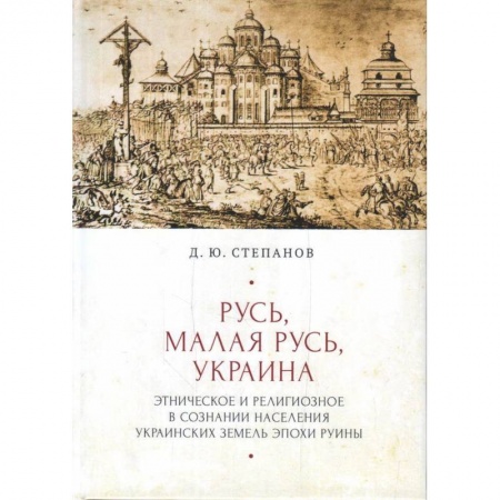Всемирная история, книга Русь,Малая Русь,Украина.Этнич.и религиоз.в сознании населения украин.земель эпохи Руины купить по скидке