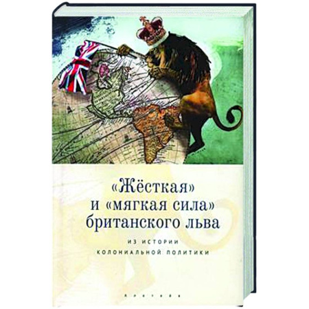 Великобритания, книга Жесткая и мягкая сила британского льва. Из истории колониальной политики купить по скидке