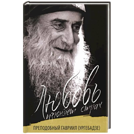 Жития русских святых, жизнеописания церковных деятелей, книга Любовь изгоняет страх. Преподобный Гавриил (Ургебадзе) купить по скидке