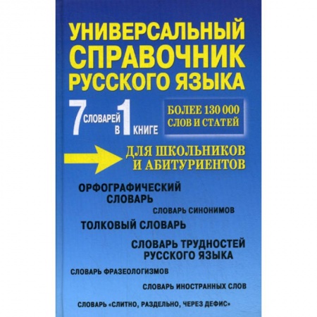 Русский язык. Учебные пособия, книга Универсальный справочник русского языка для школьников и абитуриентов. 7 словарей в 1 книге купить по скидке