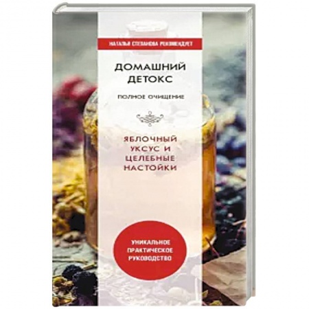 Очищение и омоложение организма, книга Домашний детокс. Полное очищение. Яблочный уксус и целебные настойки купить по скидке