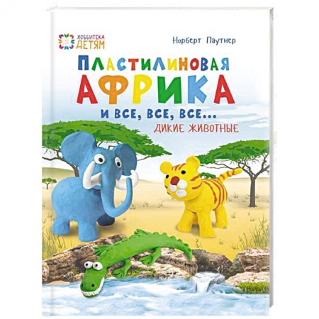 Книги, книга Пластилин. Африка и все, все, все... Дикие животные купить по скидке
