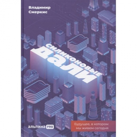 Экономика. Бизнес, книга Силиконовые дали. Будущее, в котором мы живем сегодня купить по скидке