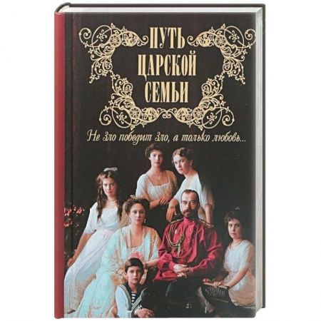 Императорский Дом Романовых, книга Путь царской семьи. Не зло победит зло, а только любовь! купить по скидке